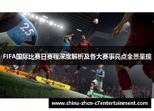 FIFA国际比赛日赛程深度解析及各大赛事亮点全景呈现