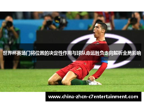 世界杯赛场门将位置的决定性作用与球队命运胜负走向解析全局影响 世界杯赛场门将位置的决定性作用与球队命运胜负走向解析全局影响