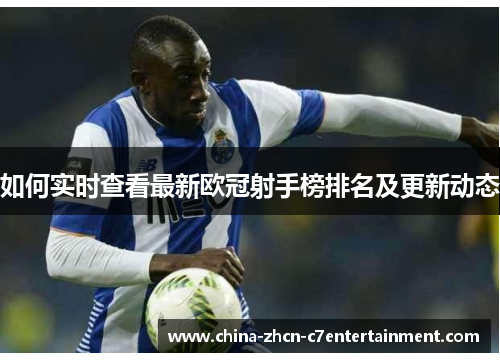 如何实时查看最新欧冠射手榜排名及更新动态
