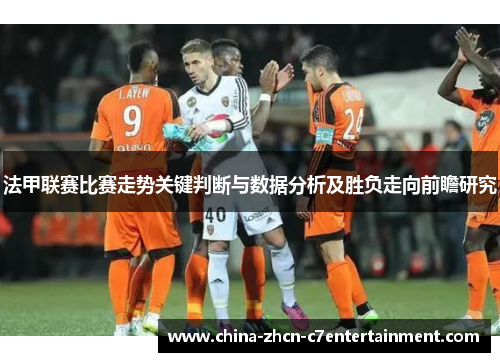 法甲联赛比赛走势关键判断与数据分析及胜负走向前瞻研究