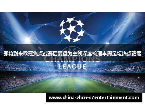 即将到来欧冠焦点战赛后复盘为主线深度梳理本周足坛热点话题