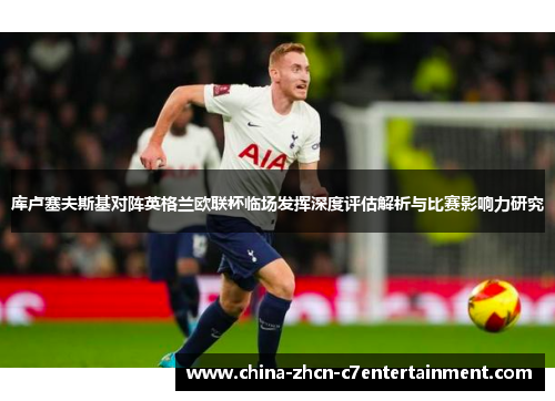 库卢塞夫斯基对阵英格兰欧联杯临场发挥深度评估解析与比赛影响力研究