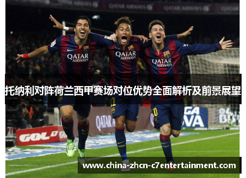 托纳利对阵荷兰西甲赛场对位优势全面解析及前景展望 托纳利对阵荷兰西甲赛场对位优势全面解析及前景展望
