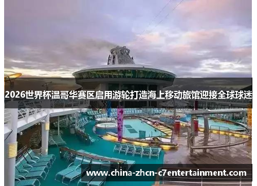 2026世界杯温哥华赛区启用游轮打造海上移动旅馆迎接全球球迷