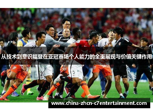 从技术到意识福登在亚冠赛场个人能力的全面展现与价值关键作用 从技术到意识福登在亚冠赛场个人能力的全面展现与价值关键作用