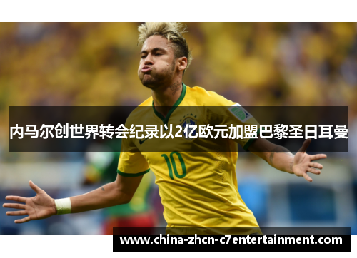 内马尔创世界转会纪录以2亿欧元加盟巴黎圣日耳曼