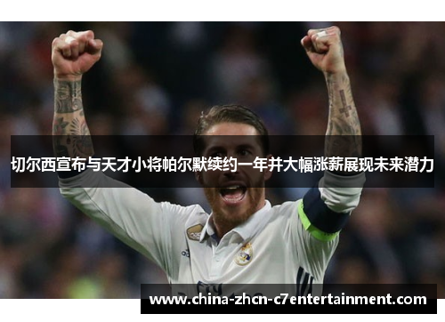 切尔西宣布与天才小将帕尔默续约一年并大幅涨薪展现未来潜力 切尔西宣布与天才小将帕尔默续约一年并大幅涨薪展现未来潜力