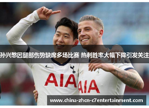 孙兴慜因腿部伤势缺席多场比赛 热刺胜率大幅下降引发关注 孙兴慜因腿部伤势缺席多场比赛 热刺胜率大幅下降引发关注