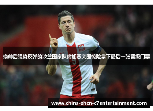 换帅后强势反弹的波兰国家队附加赛突围惊险拿下最后一张晋级门票