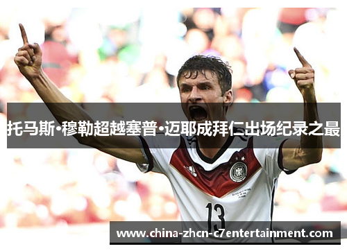 托马斯·穆勒超越塞普·迈耶成拜仁出场纪录之最