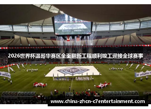 2026世界杯温哥华赛区全面翻新工程顺利竣工迎接全球赛事