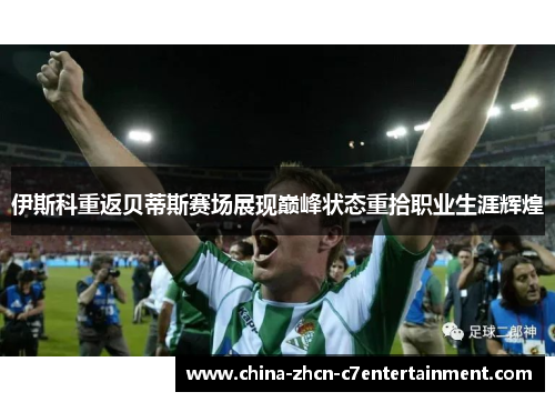 伊斯科重返贝蒂斯赛场展现巅峰状态重拾职业生涯辉煌