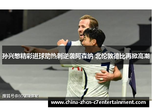 孙兴慜精彩进球助热刺逆袭阿森纳 北伦敦德比再掀高潮