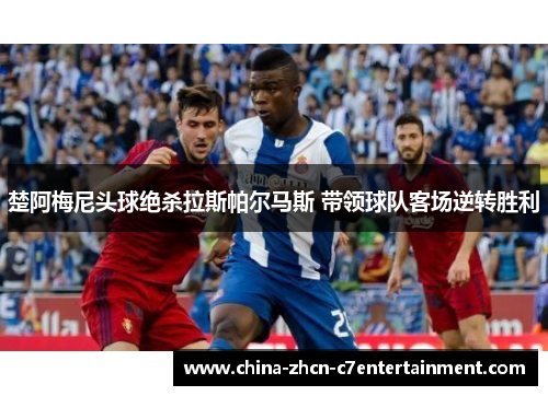 楚阿梅尼头球绝杀拉斯帕尔马斯 带领球队客场逆转胜利