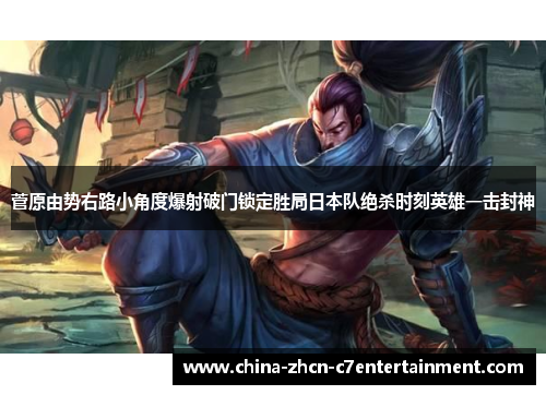 菅原由势右路小角度爆射破门锁定胜局日本队绝杀时刻英雄一击封神 菅原由势右路小角度爆射破门锁定胜局日本队绝杀时刻英雄一击封神