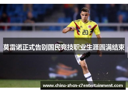莫雷诺正式告别国民竞技职业生涯圆满结束 莫雷诺正式告别国民竞技职业生涯圆满结束