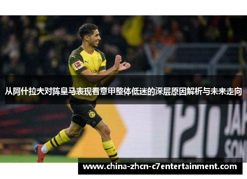 从阿什拉夫对阵皇马表现看意甲整体低迷的深层原因解析与未来走向 从阿什拉夫对阵皇马表现看意甲整体低迷的深层原因解析与未来走向