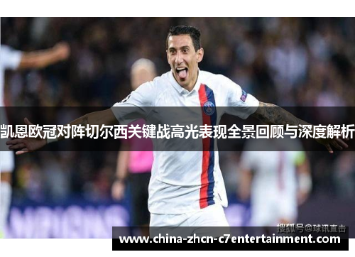 凯恩欧冠对阵切尔西关键战高光表现全景回顾与深度解析 凯恩欧冠对阵切尔西关键战高光表现全景回顾与深度解析