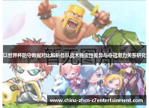 以世界杯防守数据对比解析各队战术稳定性差异与夺冠潜力关系研究