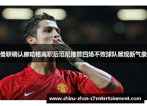 曼联确认滕哈格离职后范尼接管四场不败球队展现新气象 曼联确认滕哈格离职后范尼接管四场不败球队展现新气象