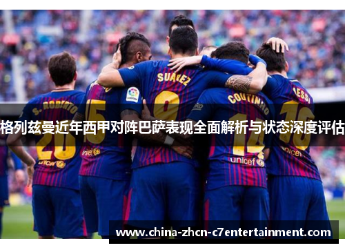 格列兹曼近年西甲对阵巴萨表现全面解析与状态深度评估 格列兹曼近年西甲对阵巴萨表现全面解析与状态深度评估