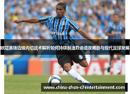 欧冠赛场边锋内切战术解析如何持续制造致命进攻威胁与现代足球发展 欧冠赛场边锋内切战术解析如何持续制造致命进攻威胁与现代足球发展