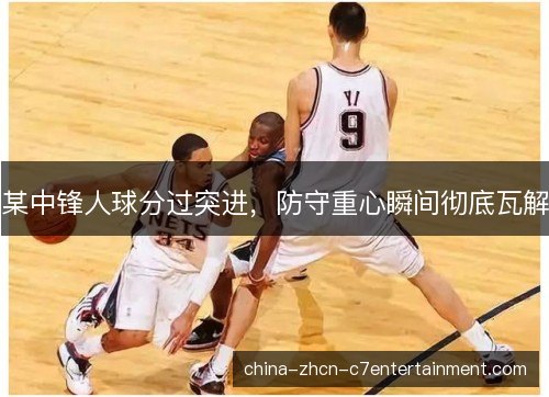 某中锋人球分过突进，防守重心瞬间彻底瓦解